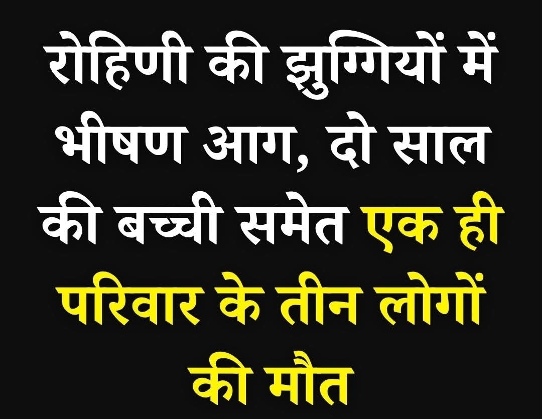 दिल्ली के रोहिणी इलाके में बुधवार तड़के झुग्गियों में लगी भीषण आग से एक ही परिवार के तीन सदस्यों की मौत हो गई, जिनमें पति-पत्नी और उनकी दो साल की बेटी शामिल हैं।